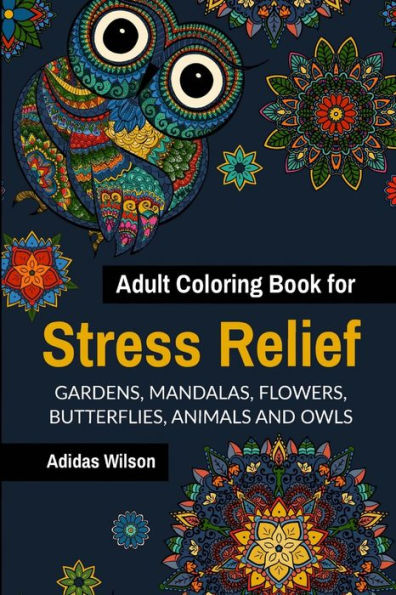 Adult Coloring Book For Stress Relief - Gardens, Mandalas, Flowers, Butterflies, Animals And Owls