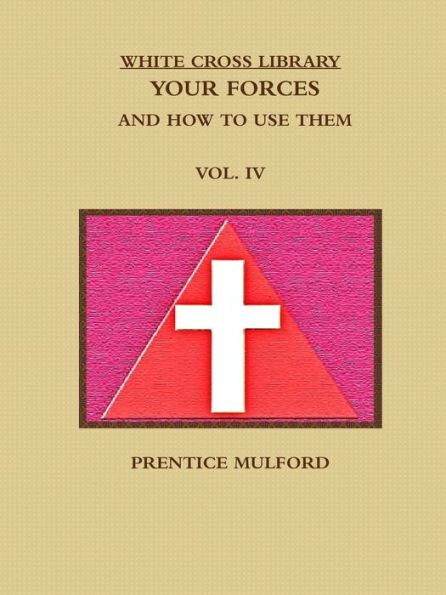 The White Cross Library. Your Forces, And How To Use Them. Vol. Iv.