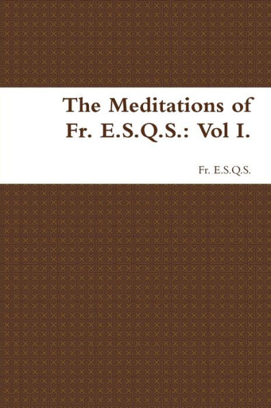 The Meditations Of Fr. E.S.Q.S.: Vol I.