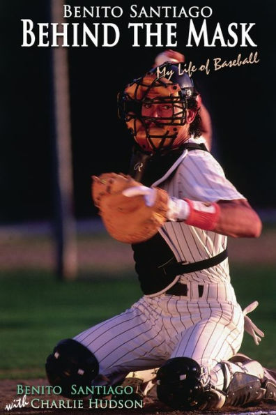 Benito Santiago Behind The Mask: My Life Of Baseball