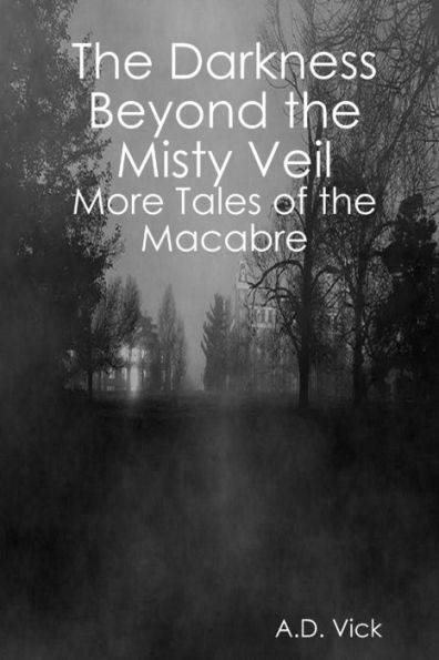 The Darkness Beyond The Misty Veil: More Tales Of The Macabre