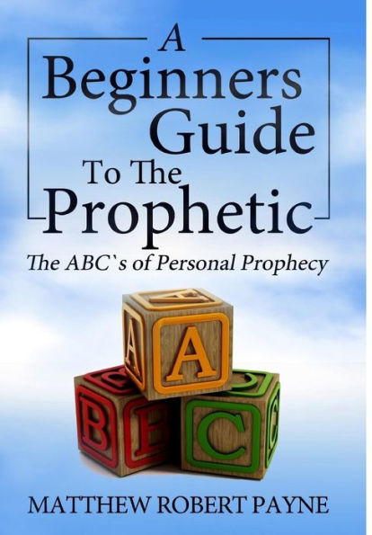The Beginner's Guide To The Prophetic: The Abc's Of Personal Prophecy