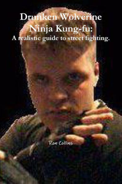 Drunken Wolverine Ninja Kung-Fu: A Realistic Guide To Street Fighting.