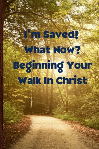 I'M Saved! What Now? Beginning Your Walk In Christ