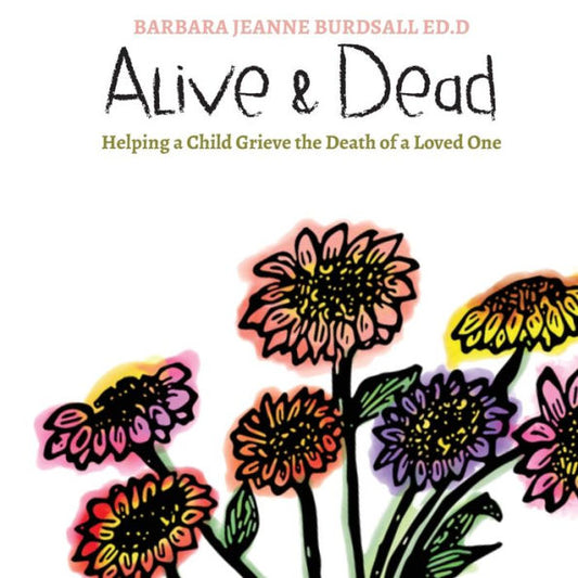 Alive & Dead: Helping A Child Grieve The Death Of A Loved One