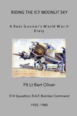 Riding The Icy Moonlit Sky. A Rear Gunner's World War Ii Diary: Flt Lt Bert Oliver, 514 Squadron, R.A.F. Bomber Command