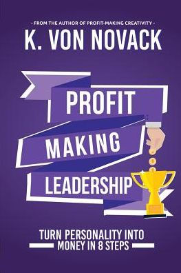 Profit-Making Leadership: Turning Personality Into Money In 8 Steps