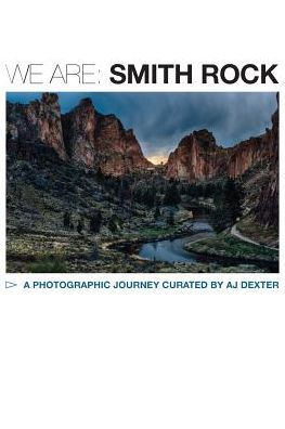 We Are: Smith Rock: A Collaborative Visual Story About The Birthplace Of American Sport Climbing