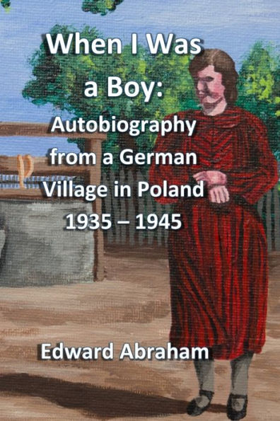 When I Was A Boy: Autobiography From A German Village In Poland 1935 - 1945