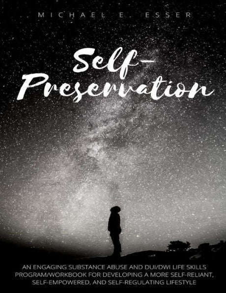 Self-Preservation: An Engaging Substance Abuse And Dui/Dwi Life Skills Program/Workbook For Developing A More Self-Reliant, Self-Empowered, And Self-Regulating Lifestyle
