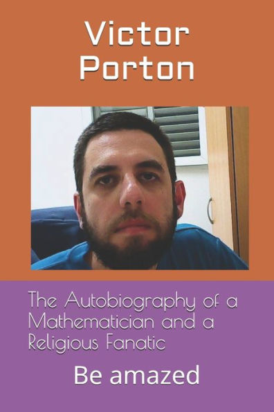 The Autobiography Of A Mathematician And A Religious Fanatic: Be Amazed (Mathematics)