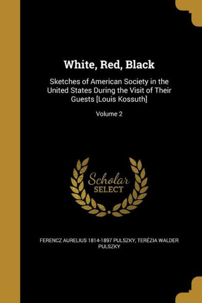 White, Red, Black: Sketches Of American Society In The United States During The Visit Of Their Guests [Louis Kossuth]; Volume 2