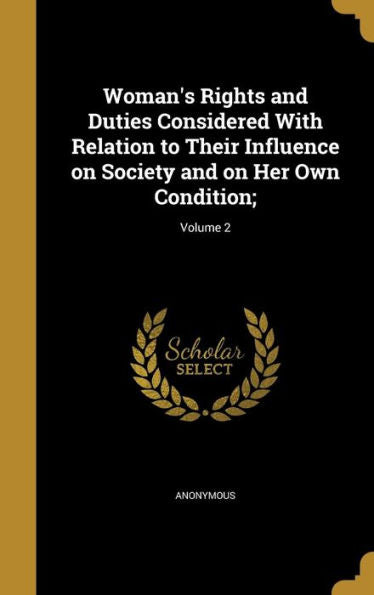 Woman's Rights And Duties Considered With Relation To Their Influence On Society And On Her Own Condition;; Volume 2