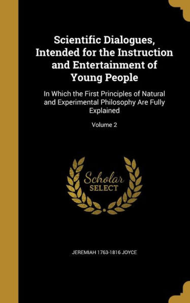 Scientific Dialogues, Intended For The Instruction And Entertainment Of Young People: In Which The First Principles Of Natural And Experimental Philosophy Are Fully Explained; Volume 2
