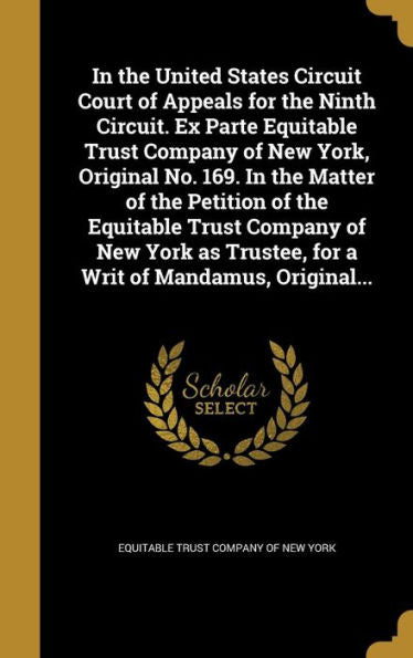 In The United States Circuit Court Of Appeals For The Ninth Circuit. Ex Parte Equitable Trust Company Of New York, Original No. 169. In The Matter Of ... Trustee, For A Writ Of Mandamus, Original...