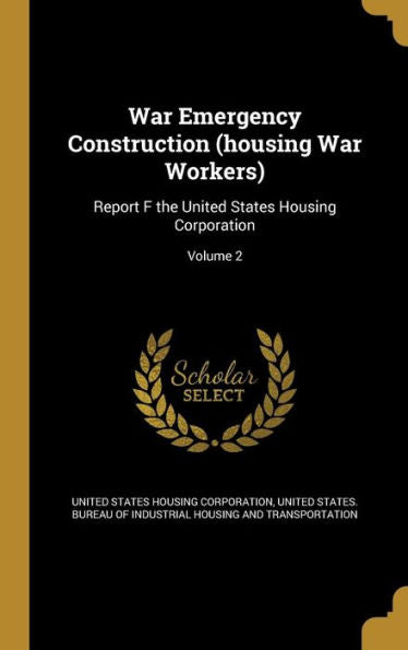 War Emergency Construction (Housing War Workers): Report F The United States Housing Corporation; Volume 2