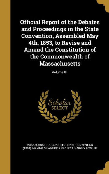 Official Report Of The Debates And Proceedings In The State Convention, Assembled May 4Th, 1853, To Revise And Amend The Constitution Of The Commonwealth Of Massachusetts; Volume 01