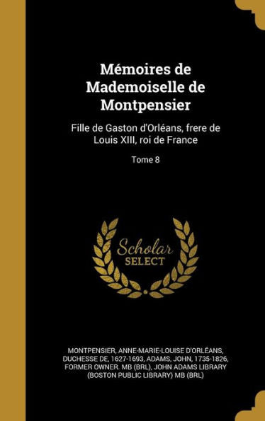 Memoires De Mademoiselle De Montpensier: Fille De Gaston D'Orl?ns, Frere De Louis Xiii, Roi De France; Tome 8 (French Edition)