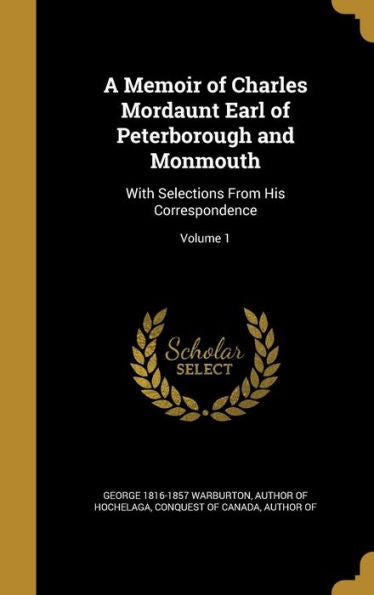 A Memoir Of Charles Mordaunt Earl Of Peterborough And Monmouth: With Selections From His Correspondence; Volume 1