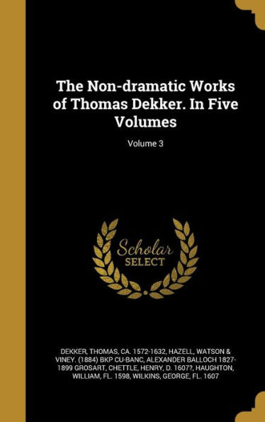 The Non-Dramatic Works Of Thomas Dekker. In Five Volumes; Volume 3