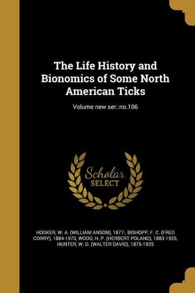The Life History And Bionomics Of Some North American Ticks; Volume New Ser.: No.106