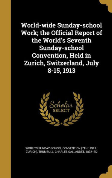 World-Wide Sunday-School Work; The Official Report Of The World's Seventh Sunday-School Convention, Held In Zurich, Switzerland, July 8-15, 1913