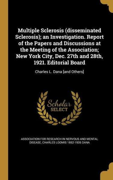 Multiple Sclerosis (Disseminated Sclerosis); An Investigation. Report Of The Papers And Discussions At The Meeting Of The Association; New York City, ... Editorial Board: Charles L. Dana [And Others]