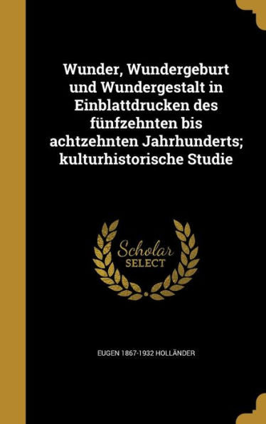 Wunder, Wundergeburt Und Wundergestalt In Einblattdrucken Des F?fzehnten Bis Achtzehnten Jahrhunderts; Kulturhistorische Studie (German Edition)