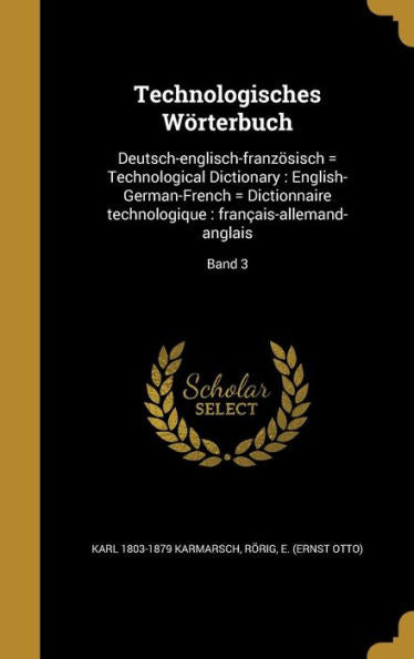 Technologisches W?terbuch: Deutsch-Englisch-Franzosisch = Technological Dictionary: English-German-French = Dictionnaire Technologique: FranCAis-Allemand-Anglais; Band 3 (German Edition)
