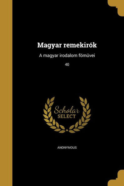 Magyar Remekir?: A Magyar Irodalom F??ei; 40 (Hungarian Edition)