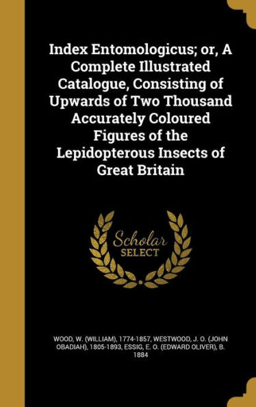 Index Entomologicus; Or, A Complete Illustrated Catalogue, Consisting Of Upwards Of Two Thousand Accurately Coloured Figures Of The Lepidopterous Insects Of Great Britain