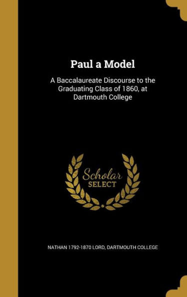 Paul A Model: A Baccalaureate Discourse To The Graduating Class Of 1860, At Dartmouth College