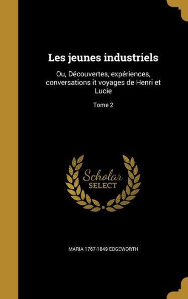 Les Jeunes Industriels: Ou, Decouvertes, Experiences, Conversations It Voyages De Henri Et Lucie; Tome 2 (French Edition)