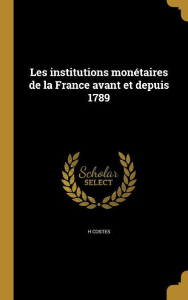 Les Institutions MonEtaires De La France Avant Et Depuis 1789 (French Edition)