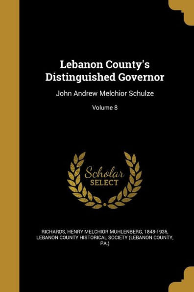 Lebanon County's Distinguished Governor: John Andrew Melchior Schulze; Volume 8