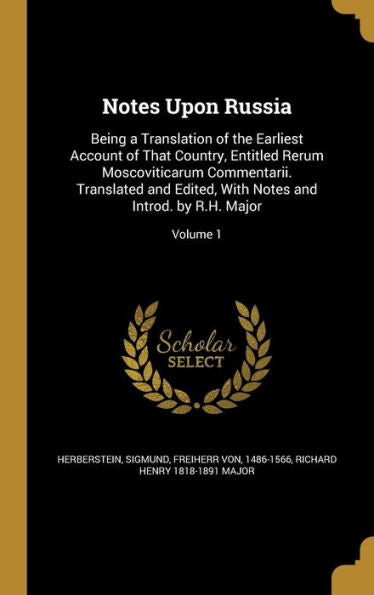 Notes Upon Russia: Being A Translation Of The Earliest Account Of That Country, Entitled Rerum Moscoviticarum Commentarii. Translated And Edited, With Notes And Introd. By R.H. Major; Volume 1