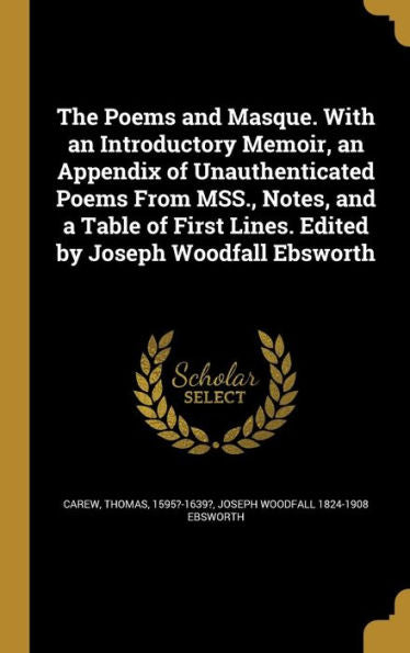 The Poems And Masque. With An Introductory Memoir, An Appendix Of Unauthenticated Poems From Mss., Notes, And A Table Of First Lines. Edited By Joseph Woodfall Ebsworth