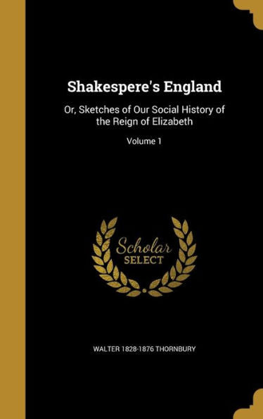 Shakespere's England: Or, Sketches Of Our Social History Of The Reign Of Elizabeth; Volume 1