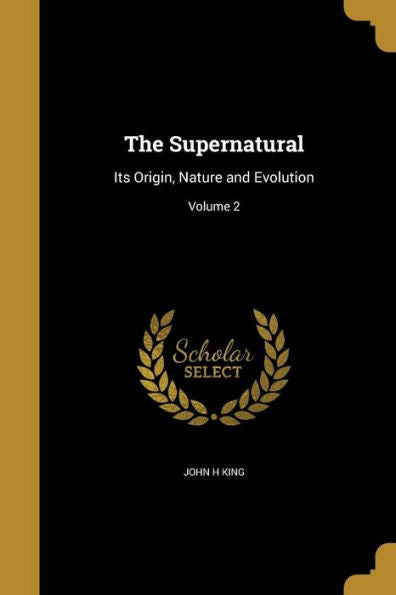 The Supernatural: Its Origin, Nature And Evolution; Volume 2