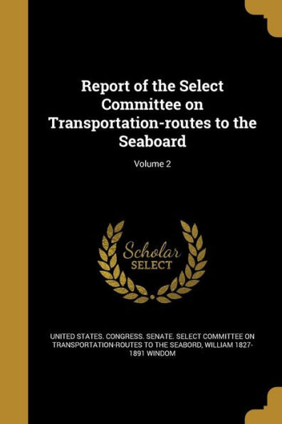 Report Of The Select Committee On Transportation-Routes To The Seaboard; Volume 2