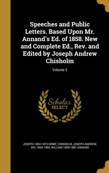 Speeches And Public Letters. Based Upon Mr. Annand's Ed. Of 1858. New And Complete Ed., Rev. And Edited By Joseph Andrew Chisholm; Volume 2