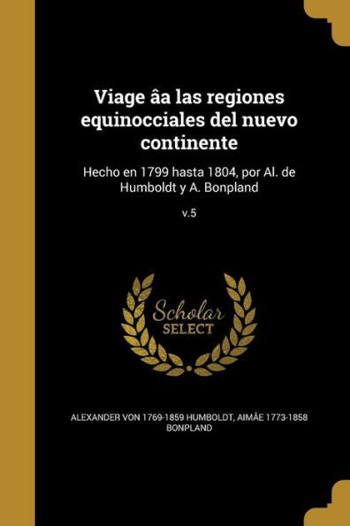 Viage ? Las Regiones Equinocciales Del Nuevo Continente: Hecho En 1799 Hasta 1804, Por Al. De Humboldt Y A. Bonpland; V.5 (Spanish Edition)