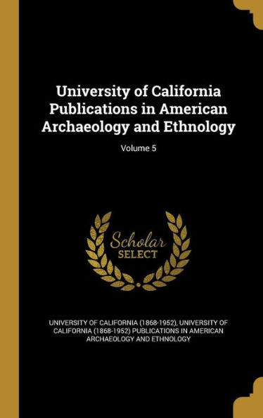 University Of California Publications In American Archaeology And Ethnology; Volume 5