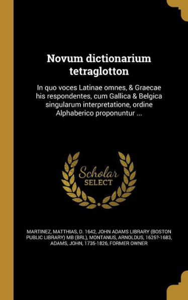 Novum Dictionarium Tetraglotton: In Quo Voces Latinae Omnes, & Graecae His Respondentes, Cum Gallica & Belgica Singularum Interpretatione, Ordine Alphaberico Proponuntur ... (Latin Edition)