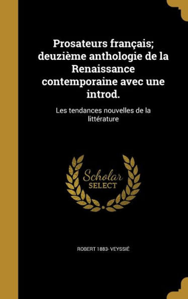Prosateurs Français; Deuzième Anthologie De La Renaissance Contemporaine Avec Une Introd.: Les Tendances Nouvelles De La Littérature (French Edition)