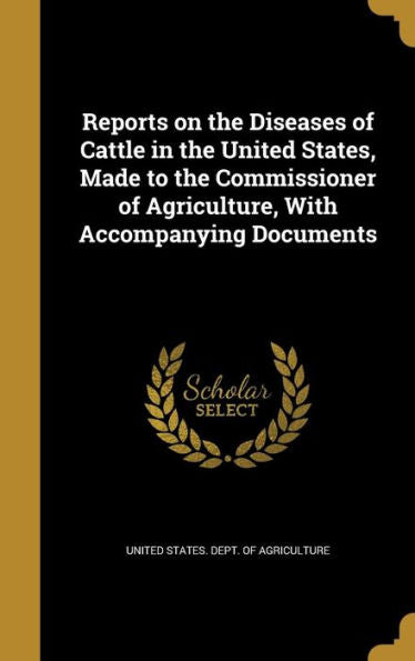 Reports On The Diseases Of Cattle In The United States, Made To The Commissioner Of Agriculture, With Accompanying Documents