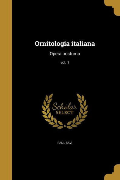 Ornitologia Italiana: Opera Postuma; Vol. 1 (Italian Edition)