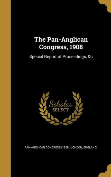 The Pan-Anglican Congress, 1908: Special Report Of Proceedings, &C