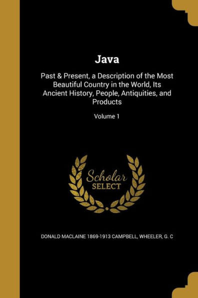 Java: Past & Present, A Description Of The Most Beautiful Country In The World, Its Ancient History, People, Antiquities, And Products; Volume 1