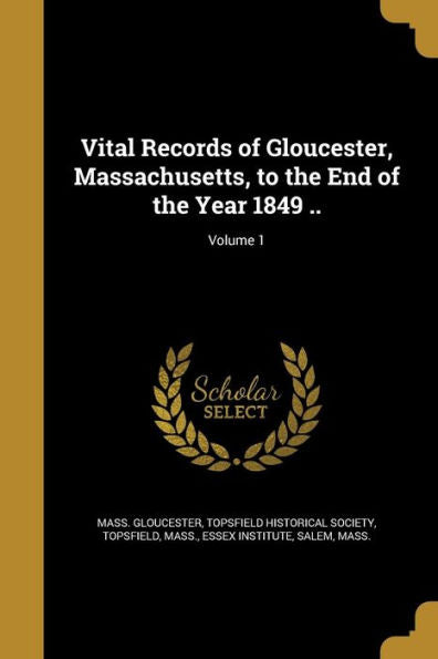 Vital Records Of Gloucester, Massachusetts, To The End Of The Year 1849 ..; Volume 1